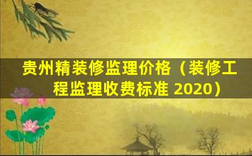 贵州精装修监理价格（装修工程监理收费标准 2020）